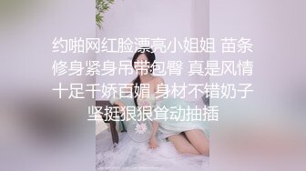 约啪网红脸漂亮小姐姐 苗条修身紧身吊带包臀 真是风情十足千娇百媚 身材不错奶子坚挺狠狠耸动抽插