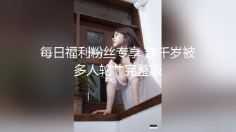 每日福利粉丝专享 赵千岁被多人轮艹完整版