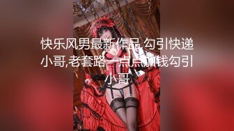 快乐风男最新作品,勾引快递小哥,老套路一点点加钱勾引小哥