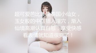 超可爱芭比娃娃泰国小仙女，玉女般的中指插入淫穴，渐入仙境高潮认真自慰，享受快感 看表情就知道很爽了！