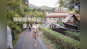 猥琐房东偷窥小美女洗澡还偷拿人家的内裤好激动