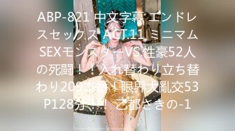 ABP-821 中文字幕 エンドレスセックス ACT.11 ミニマムSEXモンスターVS.性豪52人の死闘！！入れ替わり立ち替わり209本番！限界大亂交53P128分！！ 乙都さきの-1