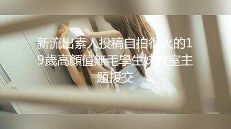 新流出素人投稿自拍很火的19歲高顏值無毛學生妹教室主題援交