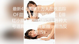 最新4月震撼！万人在线追踪OF甜美可爱清纯风博主【绯红小猫】露脸私拍②，各种大号道具双洞疯狂紫薇，相当反差 (5)