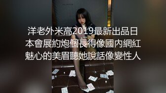 洋老外米高2019最新出品日本會展約炮個長得像國內網紅魅心的美眉聽她說話像變性人