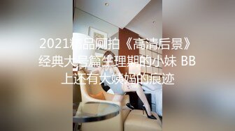 2021精品厕拍《高清后景》经典大号篇生理期的小妹 BB上还有大姨妈的痕迹