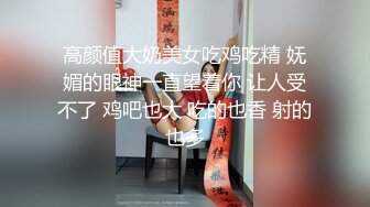 高颜值大奶美女吃鸡吃精 妩媚的眼神一直望着你 让人受不了 鸡吧也大 吃的也香 射的也多