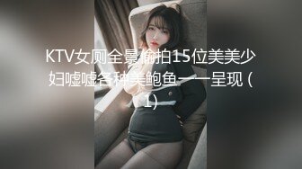 KTV女厕全景偷拍15位美美少妇嘘嘘各种美鲍鱼一一呈现 (1)