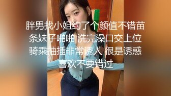 胖男找小姐约了个颜值不错苗条妹子啪啪 洗完澡口交上位骑乘抽插非常诱人 很是诱惑喜欢不要错过