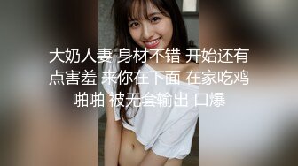 大奶人妻 身材不错 开始还有点害羞 来你在下面 在家吃鸡啪啪 被无套输出 口爆