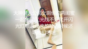 大神潜入公司女厕偷拍两闺蜜一起来尿尿,光线不好就开闪光灯照逼,出来拍脸的时候还听她们唠嗑