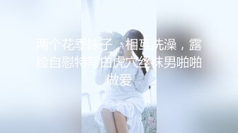 两个花季妹子，相互洗澡，露脸自慰特写白虎穴丝袜男啪啪做爱