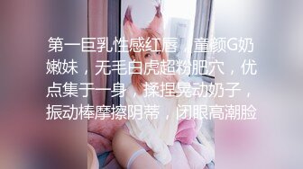 第一巨乳性感红唇，童颜G奶嫩妹，无毛白虎超粉肥穴，优点集于一身，揉捏晃动奶子，振动棒摩擦阴蒂，闭眼高潮脸