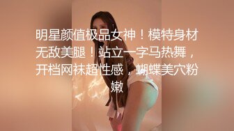 明星颜值极品女神！模特身材无敌美腿！站立一字马热舞，开档网袜超性感，蝴蝶美穴粉嫩