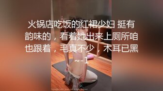 火锅店吃饭的红裙少妇 挺有韵味的，看着她出来上厕所咱也跟着，毛真不少，木耳已黑~-1