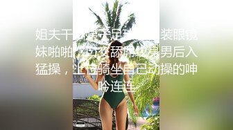 姐夫干小姨子足球宝贝装眼镜妹啪啪，口交舔屌纹身男后入猛操，上位骑坐自己动操的呻吟连连