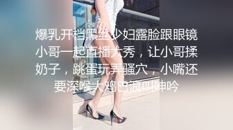 爆乳开档黑丝少妇露脸跟眼镜小哥一起直播大秀，让小哥揉奶子，跳蛋玩弄骚穴，小嘴还要深喉大鸡巴浪叫呻吟