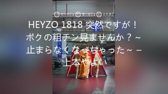 HEYZO 1818 突然ですが！ボクの粗チン見ませんか？～止まらなくなっちゃった～ – 上本やよい