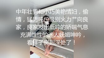 中年壮男和小巧美艳情妇，偷情，猛男吨位级别火力艹向良家，良家发出低吟的娇喘气息  充满雌性的迷人妩媚呻吟，看样子爽到深处了！