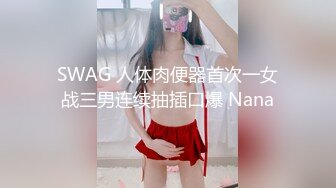 SWAG 人体肉便器首次一女战三男连续抽插口爆 Nana