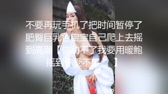 不要再玩手机了把时间暂停了肥臀巨乳色宝宝自己爬上去摇到高潮【你动不了我要用暖鲍摇到你受不了❤️】