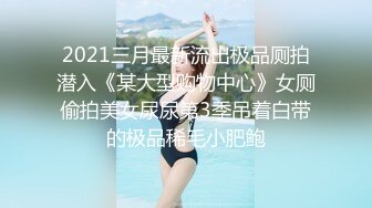 2021三月最新流出极品厕拍潜入《某大型购物中心》女厕偷拍美女尿尿第3季吊着白带的极品稀毛小肥鲍