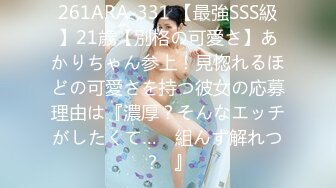 261ARA-331 【最強SSS級】21歳【別格の可愛さ】あかりちゃん参上！見惚れるほどの可愛さを持つ彼女の応募理由は『濃厚？そんなエッチがしたくて…♪ 組んず解れつ？♪』