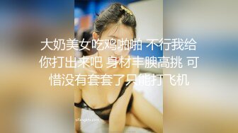 大奶美女吃鸡啪啪 不行我给你打出来吧 身材丰腴高挑 可惜没有套套了只能打飞机