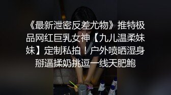 《最新泄密反差尤物》推特极品网红巨乳女神【九儿温柔妹妹】定制私拍！户外喷晒湿身掰逼揉奶挑逗一线天肥鲍