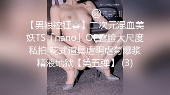 【男娘控狂喜】二次元混血美妖TS「nano」OF露脸大尺度私拍 花式道具虐阴虐菊爆浆精液地狱【第五弹】 (3)