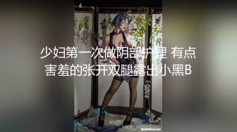 少妇第一次做阴部护理 有点害羞的张开双腿露出小黑B