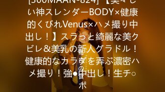 [300MAAN-824] 【美々しい神スレンダーBODY×健康的くびれVenus×ハメ撮り中出し！】スラっと綺麗な美クビレ&美乳の新人グラドル！健康的なカラダを弄ぶ濃密ハメ撮り！強●中出し！生チ○ポ