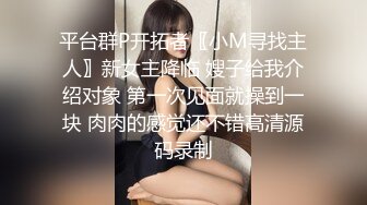 平台群P开拓者〖小M寻找主人〗新女主降临 嫂子给我介绍对象 第一次见面就操到一块 肉肉的感觉还不错高清源码录制