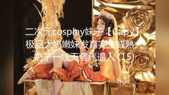 二次元cosplay妹子【Capy】极品大奶嫩妹发育完全成熟大奶子一线天骚气逼人 (15)