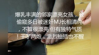 爆乳丰满的邻家漂亮女孩，被偷窥多日被迷奸MJ长相清纯，不算很漂亮 但有独特气质！干了两炮，激烈抽插也不醒