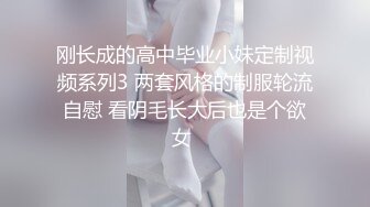 刚长成的高中毕业小妹定制视频系列3 两套风格的制服轮流自慰 看阴毛长大后也是个欲女 