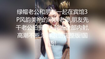 绿帽老公和朋友一起在宾馆3P风韵美艳的网袜老婆,朋友先干老公拍摄,2人轮流全部内射,高潮不断,淫声浪语完整版!国语!