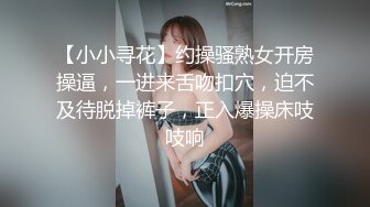 【小小寻花】约操骚熟女开房操逼，一进来舌吻扣穴，迫不及待脱掉裤子，正入爆操床吱吱响