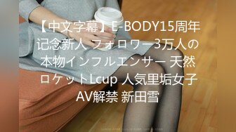 【中文字幕】E-BODY15周年记念新人 フォロワー3万人の本物インフルエンサー 天然ロケットLcup 人気里垢女子AV解禁 新田雪