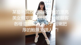 某藝術院校超清純水嫩的漂亮美女假期兼職做援交時被顧客各種姿勢操的受不了,粉嫩肥厚的鮑魚太誘人了!