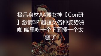 极品身材A4腰女神【Con研】激情3P 超骚女各种姿势啪啪 嘴里吃一个下面插一个太骚了