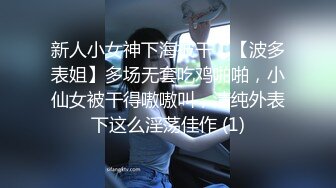 新人小女神下海被干！【波多表姐】多场无套吃鸡啪啪，小仙女被干得嗷嗷叫，清纯外表下这么淫荡佳作 (1)