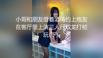 小哥和朋友借着酒精约上炮友在客厅里上演三人行双龙打桩玩(下) 