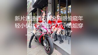 新片速递酒店黄金猫眼偷窥年轻小伙内射白皙女友小姐姐穿上衣服差点不认识了