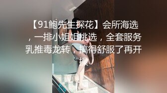 【91鲍先生探花】会所海选，一排小姐姐挑选，全套服务乳推毒龙转，搞得舒服了再开操