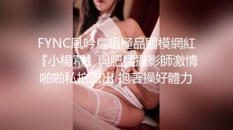 FYNC風吟鳥唱極品國模網紅『小楊冪』與肥猛攝影師激情啪啪私拍流出 抱著操好體力