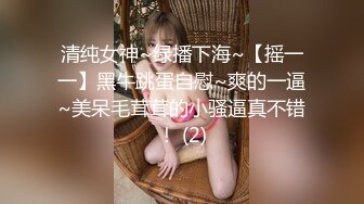 清纯女神~绿播下海~【摇一一】黑牛跳蛋自慰~爽的一逼~美呆毛茸茸的小骚逼真不错！ (2)