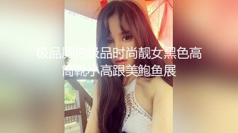 极品厕拍极品时尚靓女黑色高筒靴小高跟美鲍鱼展