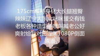 175cm模特身材大长腿翘臀辣妹辽宁大东北咪咪援交有钱老板各种造型干嗲叫喊老公好爽射给我对白淫荡1080P侧面原版