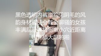 黑色透明内裤隐约见阴毛的风韵身材骚货会贱会聊骚的女孩丰满屁股被插粉嫩小穴近距离掰开舔大屌啪啪